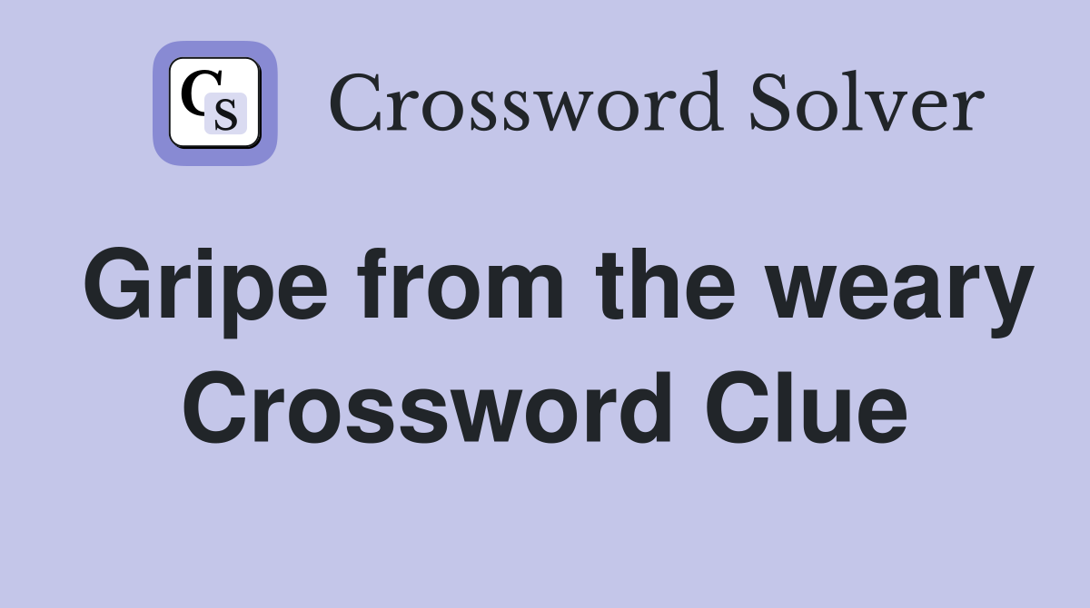 Gripe from the weary Crossword Clue