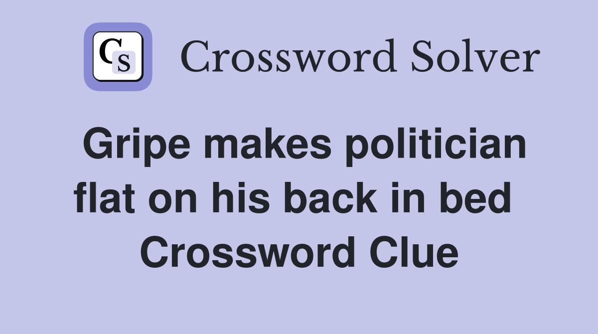 Gripe makes politician flat on his back in bed  Crossword Clue