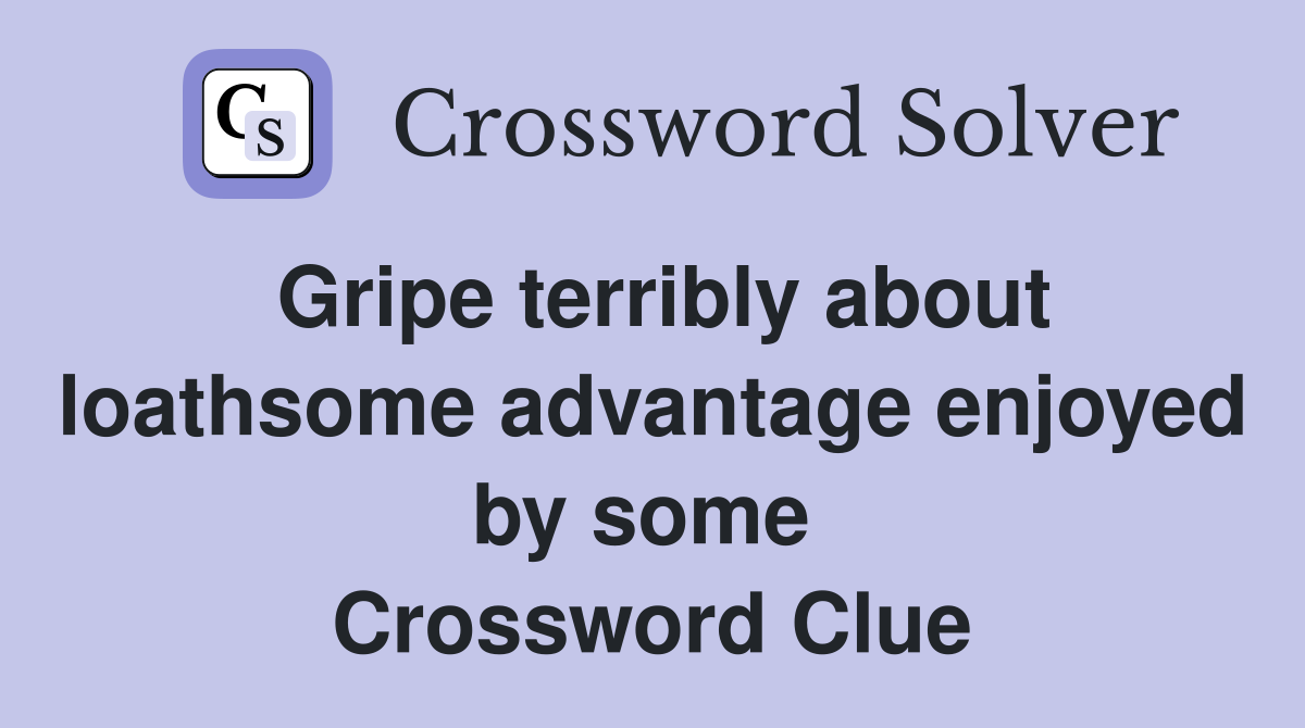 Gripe terribly about loathsome advantage enjoyed by some  Crossword Clue