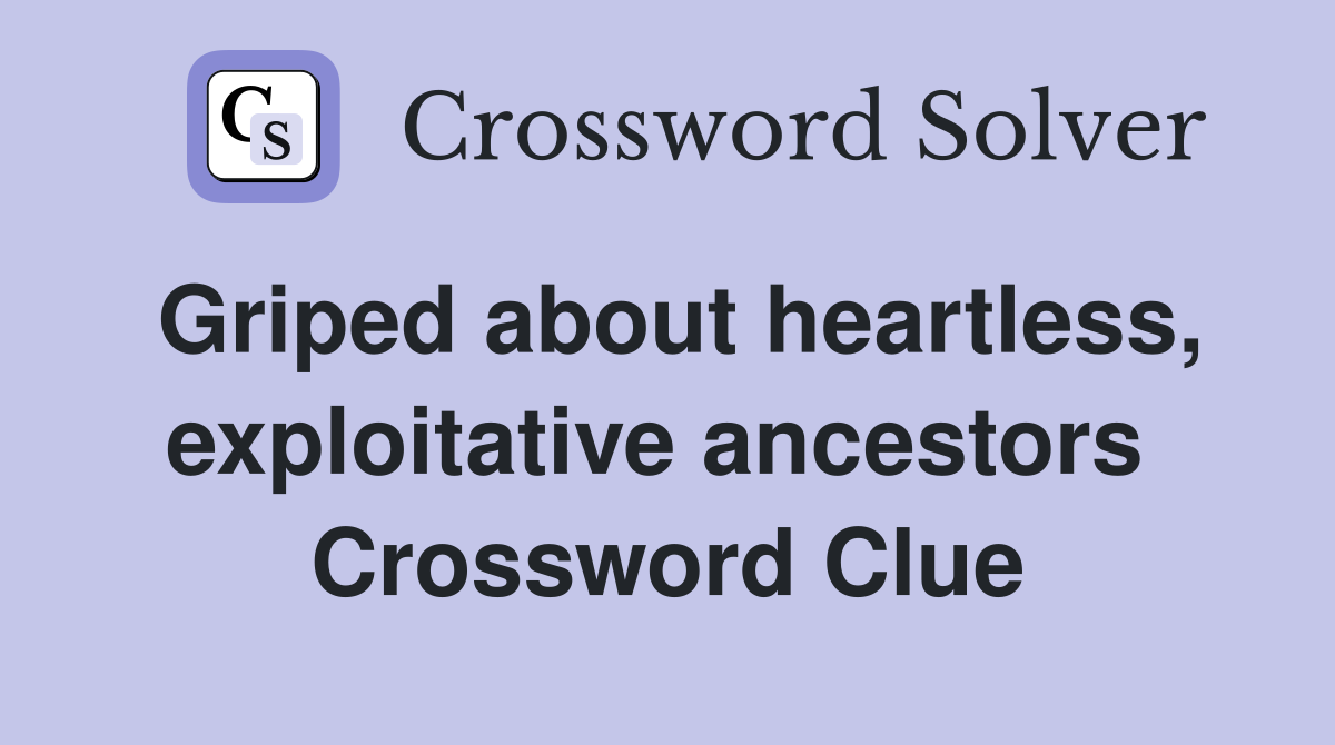 Griped about heartless, exploitative ancestors  Crossword Clue