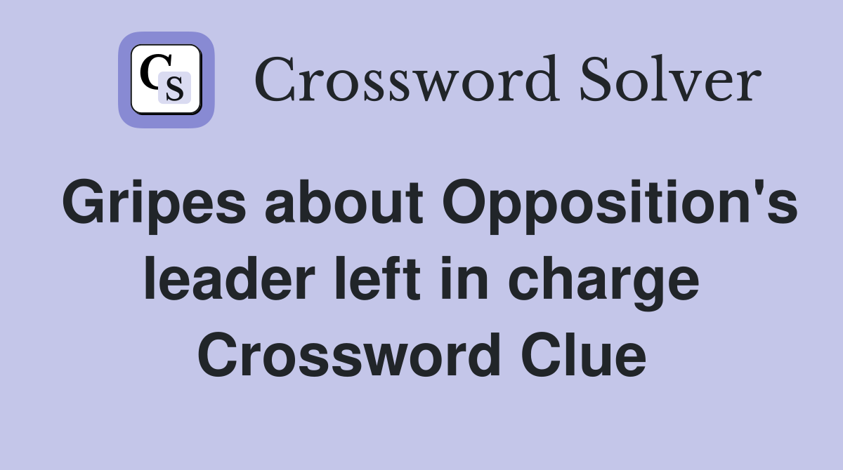 Gripes about Opposition's leader left in charge Crossword Clue