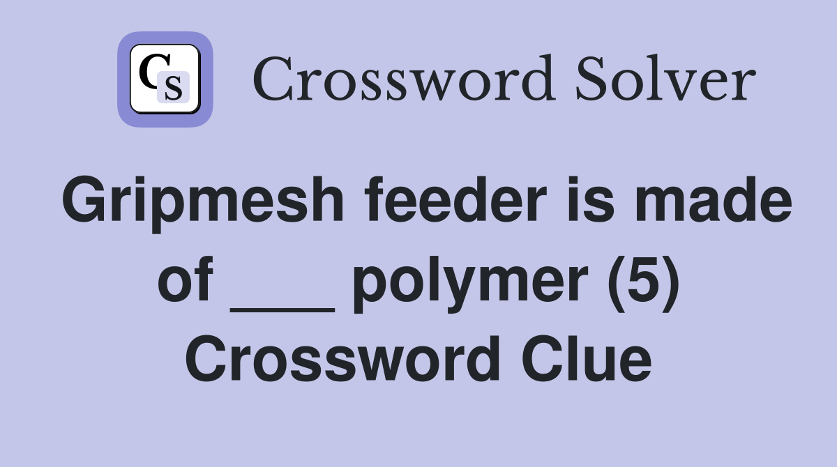 Gripmesh feeder is made of ___ polymer (5) Crossword Clue