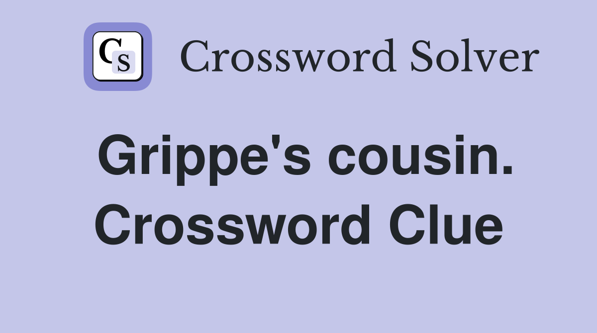 Grippe's cousin. Crossword Clue