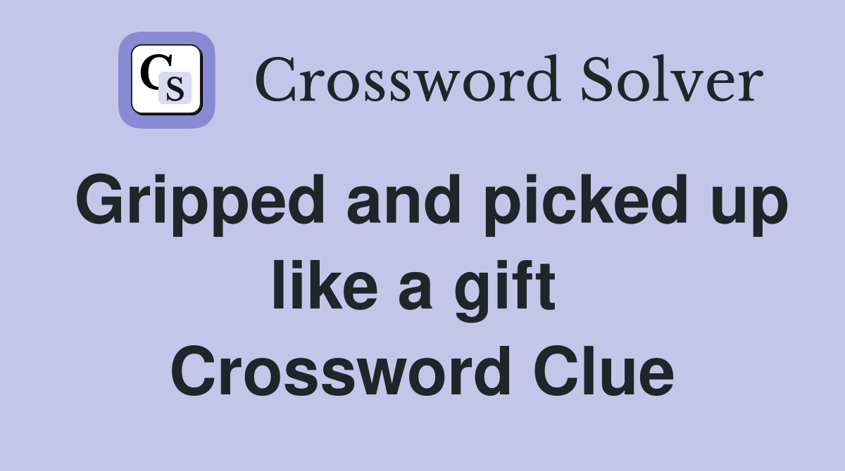 Gripped and picked up like a gift  Crossword Clue