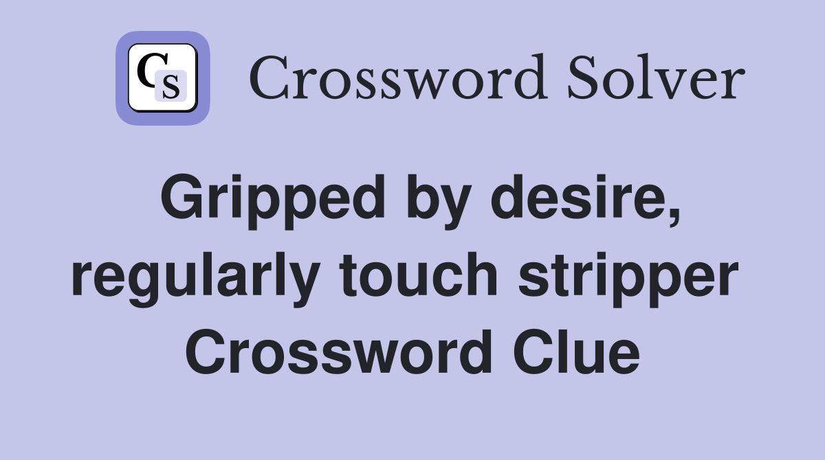 Gripped by desire, regularly touch stripper  Crossword Clue