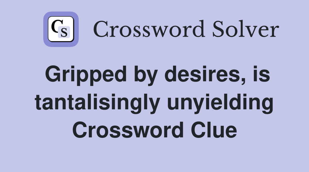 Gripped by desires, is tantalisingly unyielding Crossword Clue