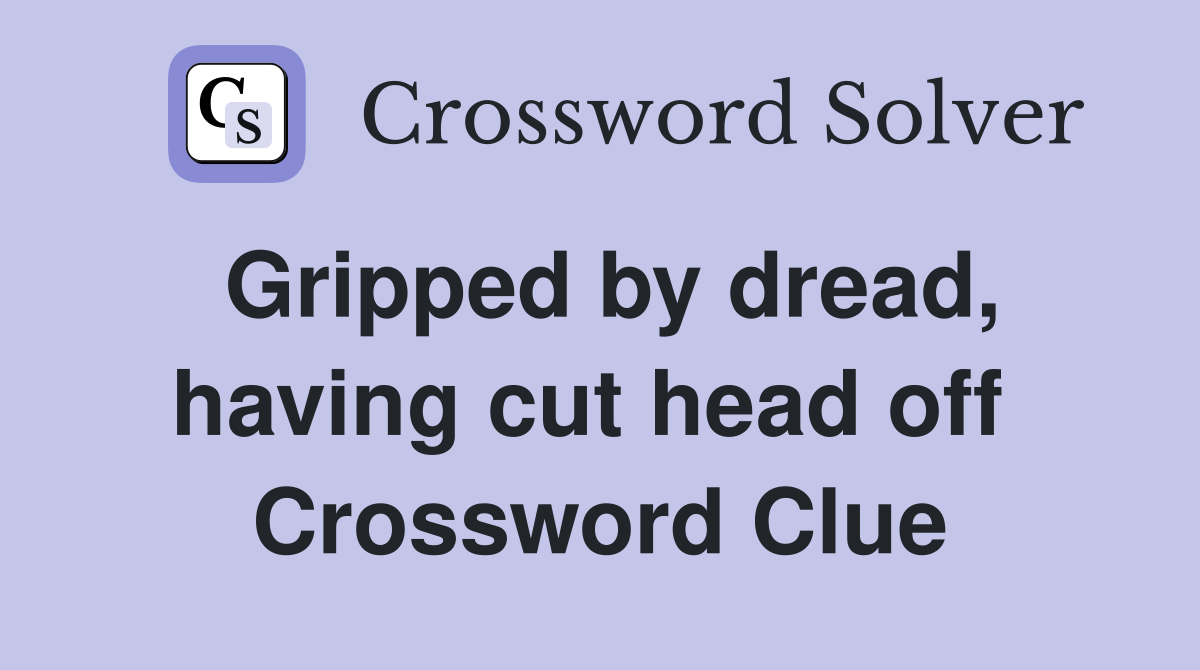 Gripped by dread, having cut head off  Crossword Clue