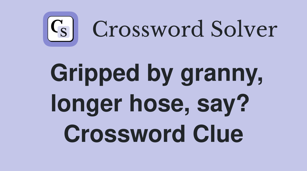 Gripped by granny, longer hose, say?  Crossword Clue