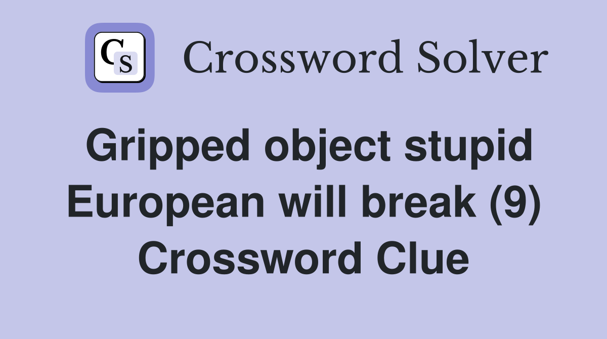 Gripped object stupid European will break (9) Crossword Clue