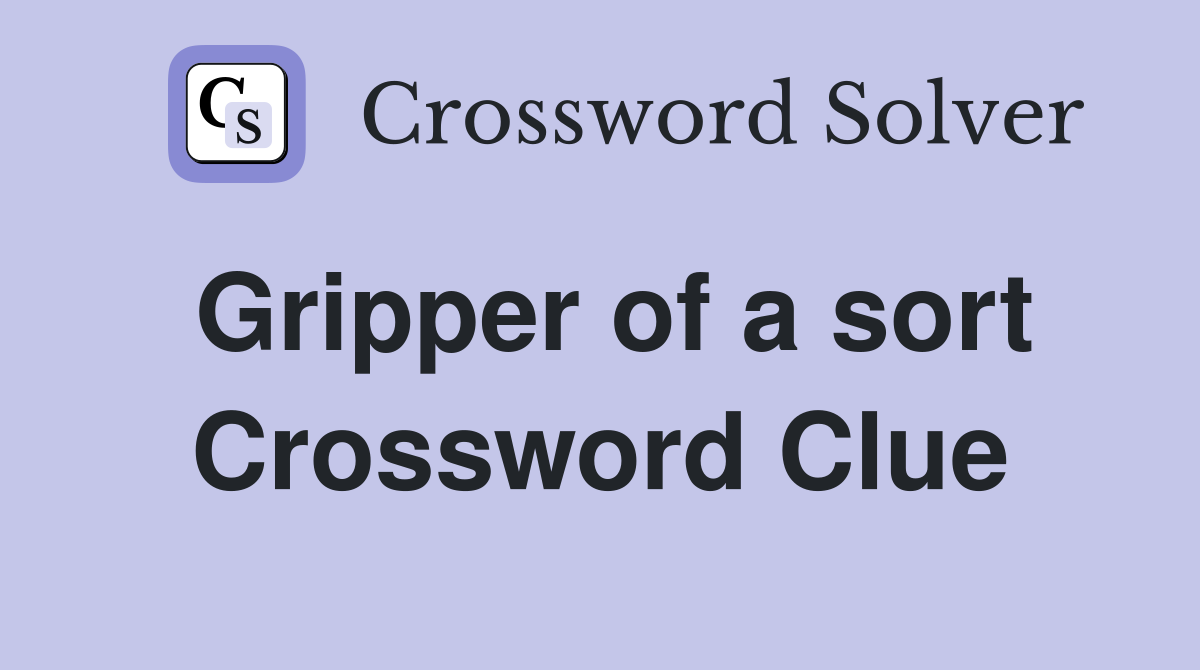 Gripper of a sort Crossword Clue