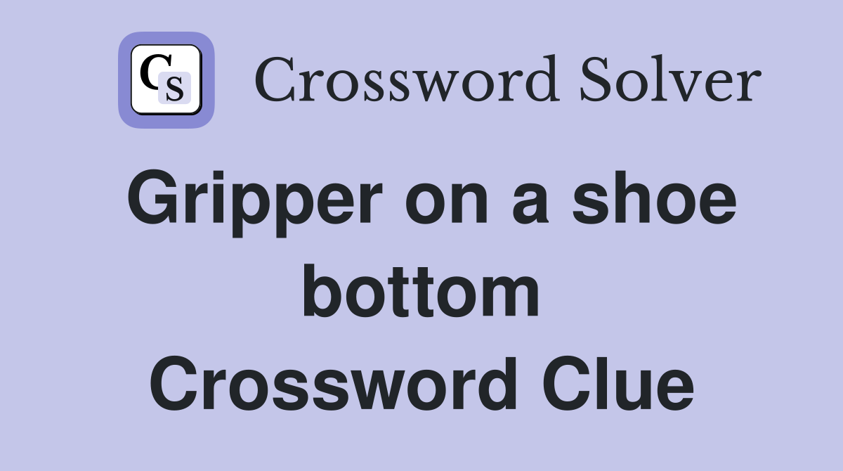 Gripper on a shoe bottom Crossword Clue