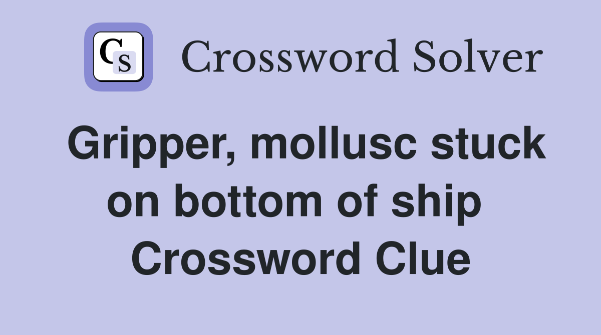 Gripper, mollusc stuck on bottom of ship  Crossword Clue