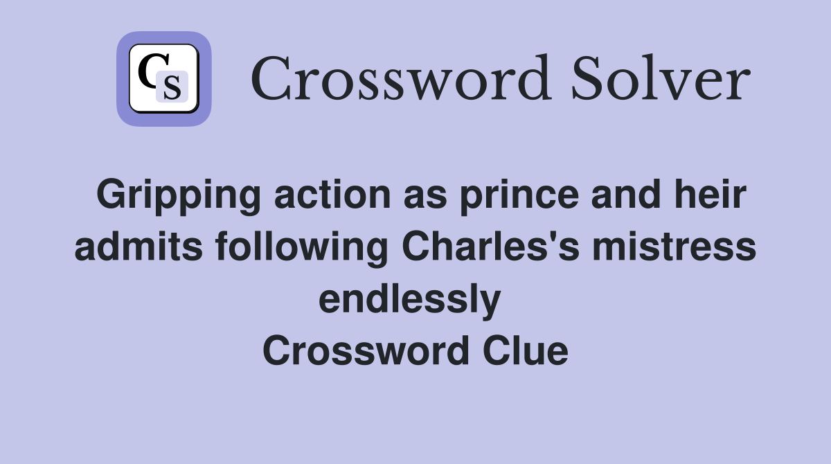Gripping action as prince and heir admits following Charles's mistress endlessly  Crossword Clue