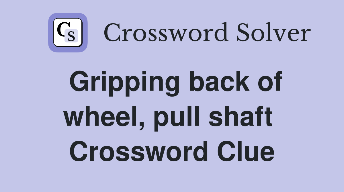 Gripping back of wheel, pull shaft  Crossword Clue