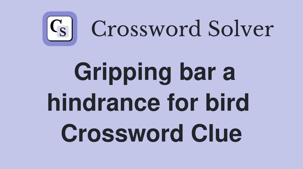 Gripping bar a hindrance for bird  Crossword Clue