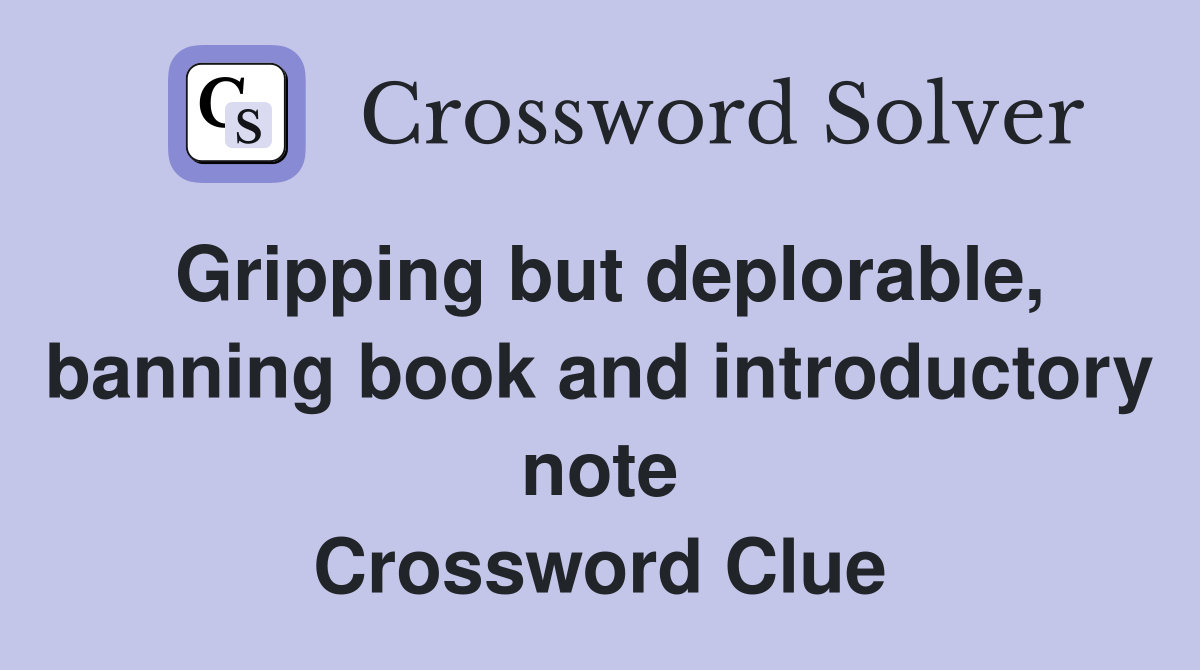 Gripping but deplorable, banning book and introductory note Crossword Clue