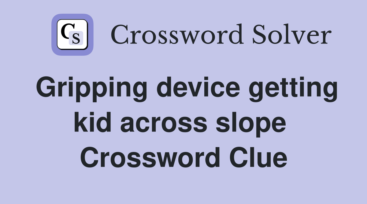 Gripping device getting kid across slope  Crossword Clue