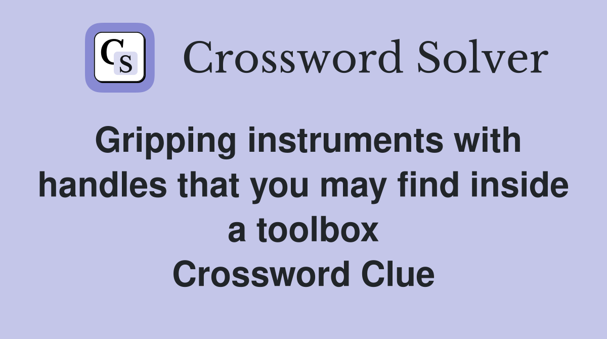 Gripping instruments with handles that you may find inside a toolbox Crossword Clue