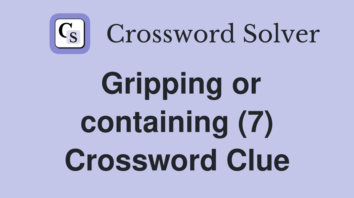 Gripping or containing (7) Crossword Clue