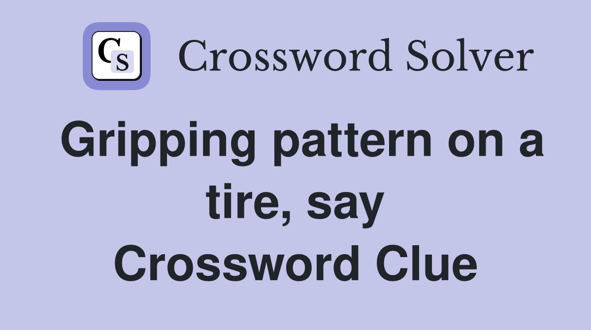 Gripping pattern on a tire, say Crossword Clue