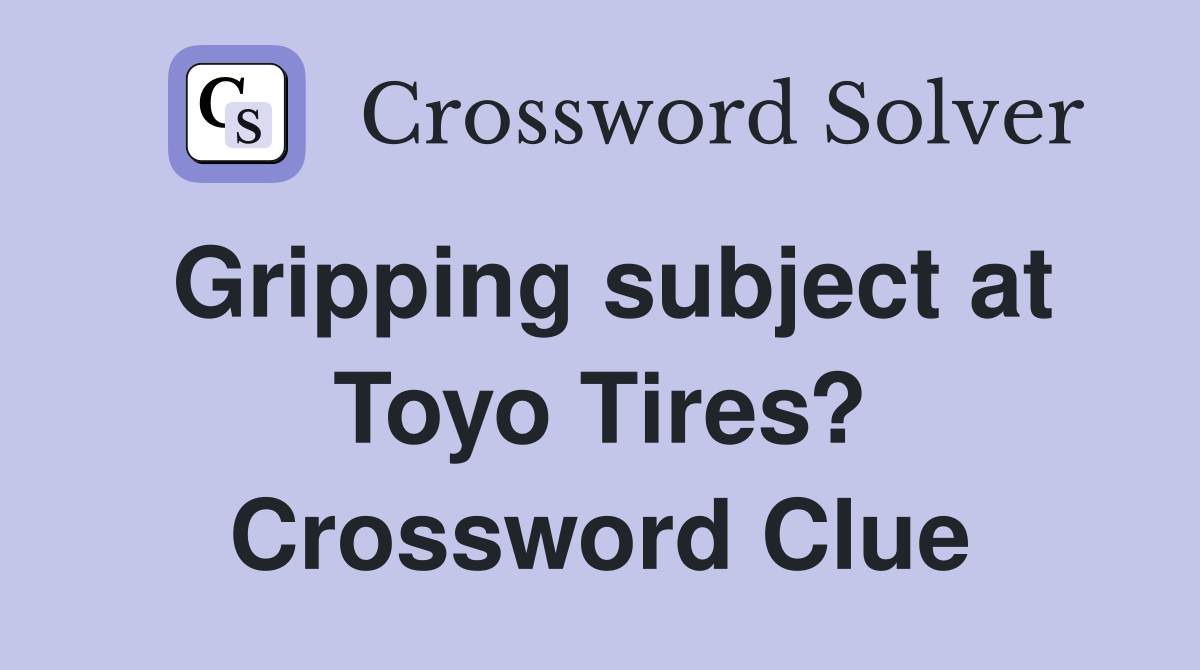 Gripping subject at Toyo Tires? Crossword Clue