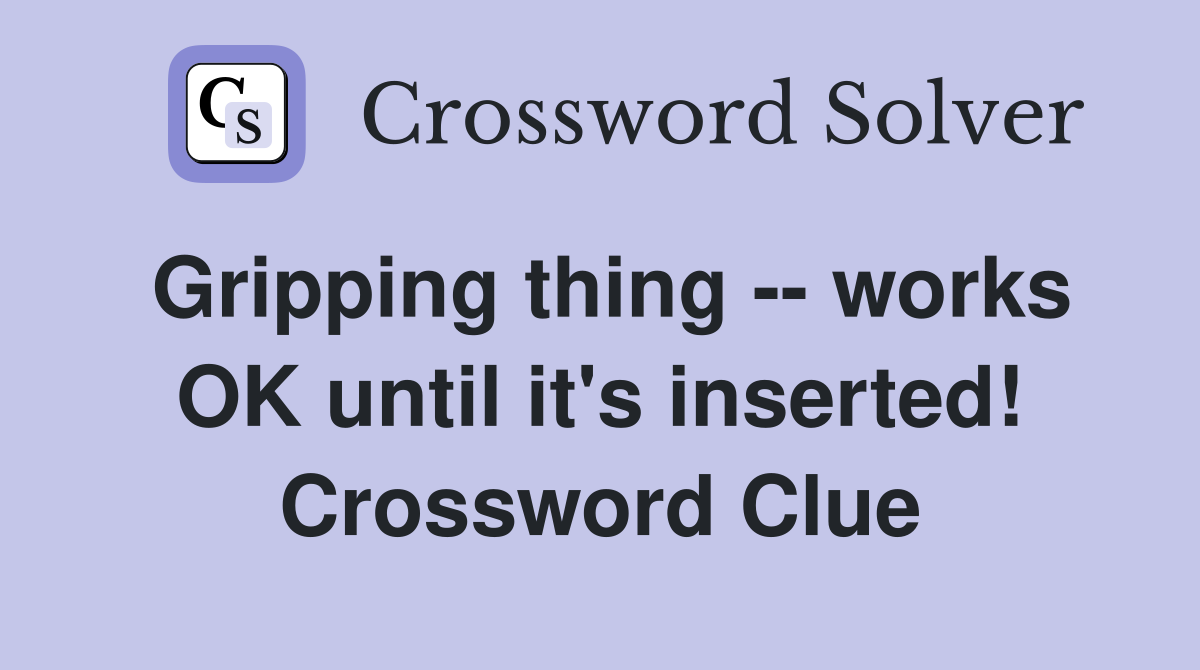 Gripping thing -- works OK until it's inserted! Crossword Clue