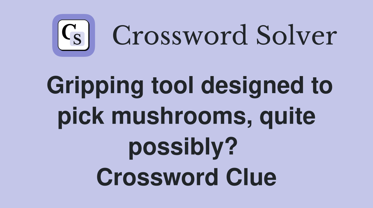 Gripping tool designed to pick mushrooms, quite possibly?  Crossword Clue