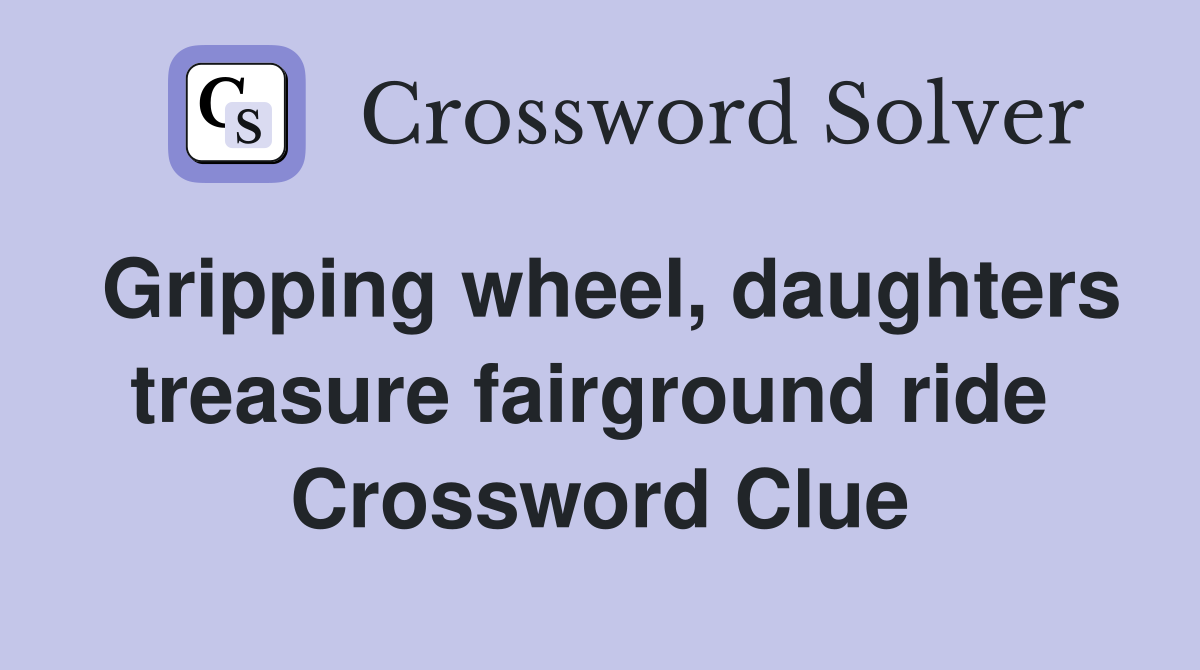 Gripping wheel, daughters treasure fairground ride  Crossword Clue