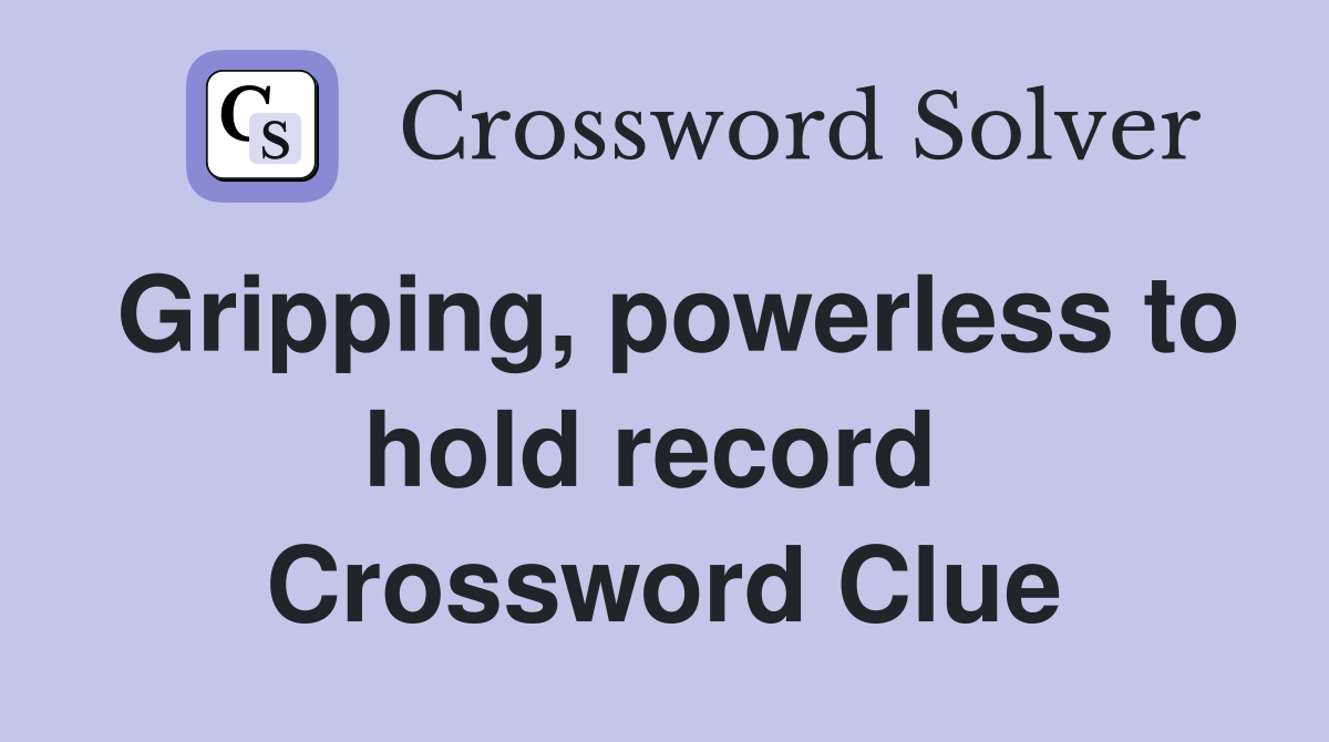 Gripping, powerless to hold record  Crossword Clue