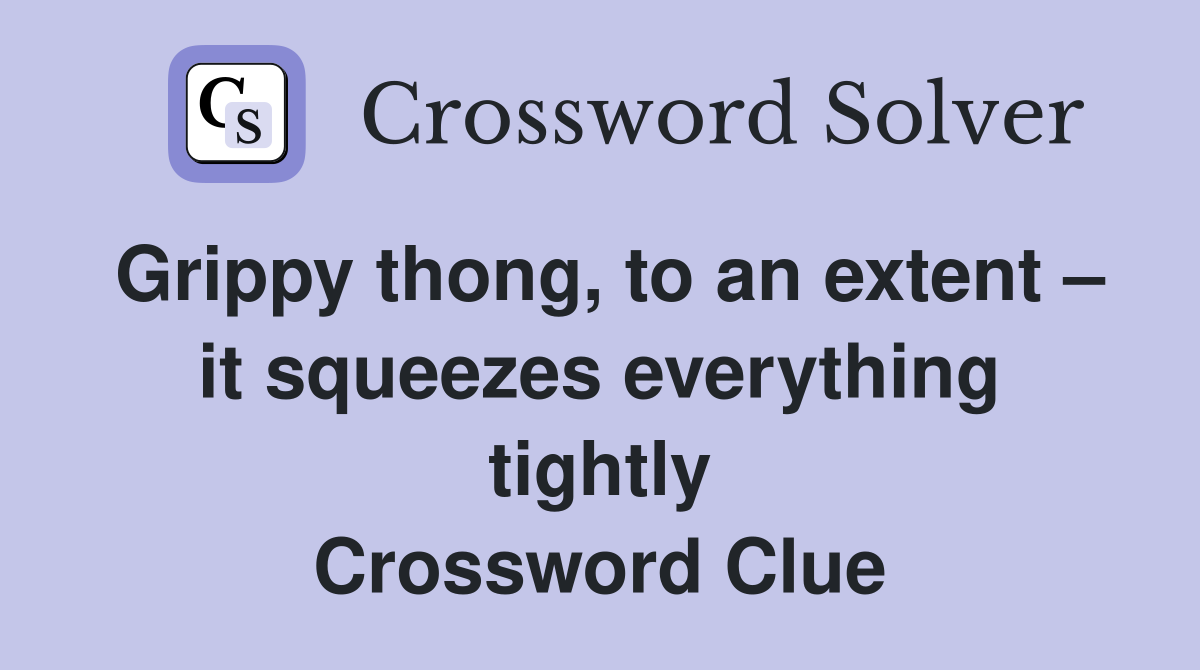 Grippy thong, to an extent – it squeezes everything tightly Crossword Clue