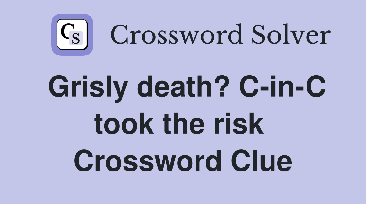Grisly death? C-in-C took the risk  Crossword Clue