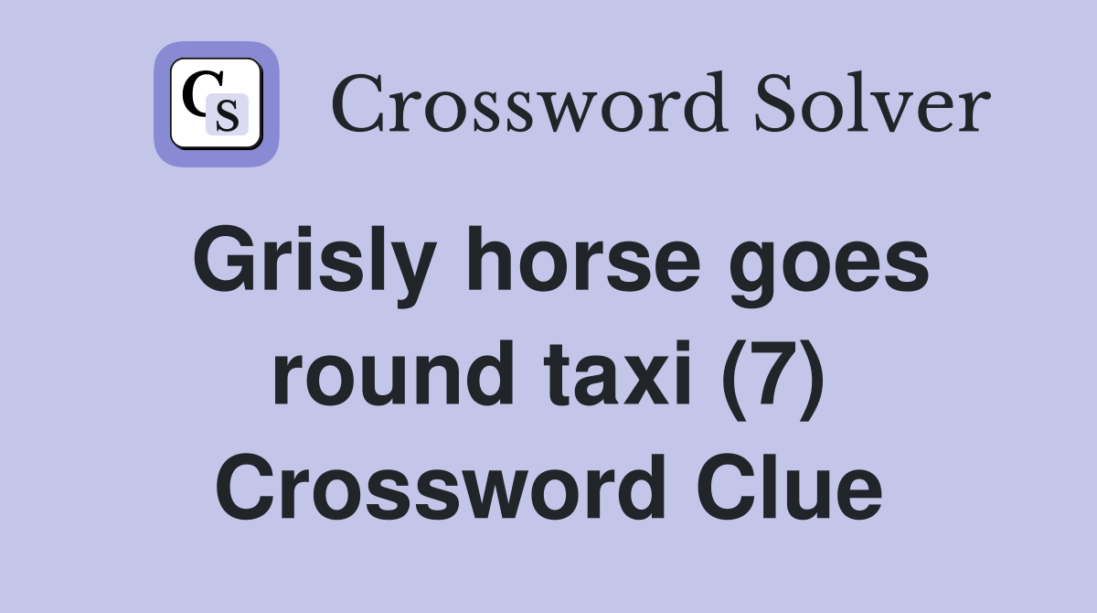 Grisly horse goes round taxi (7) Crossword Clue