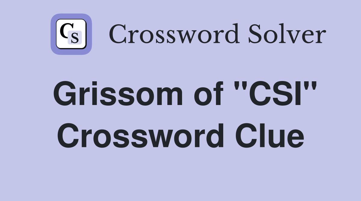 Grissom of "CSI" Crossword Clue