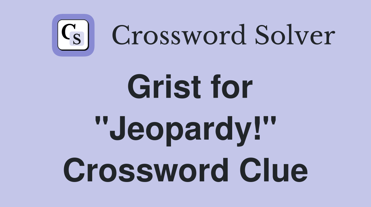 Grist for "Jeopardy!" Crossword Clue