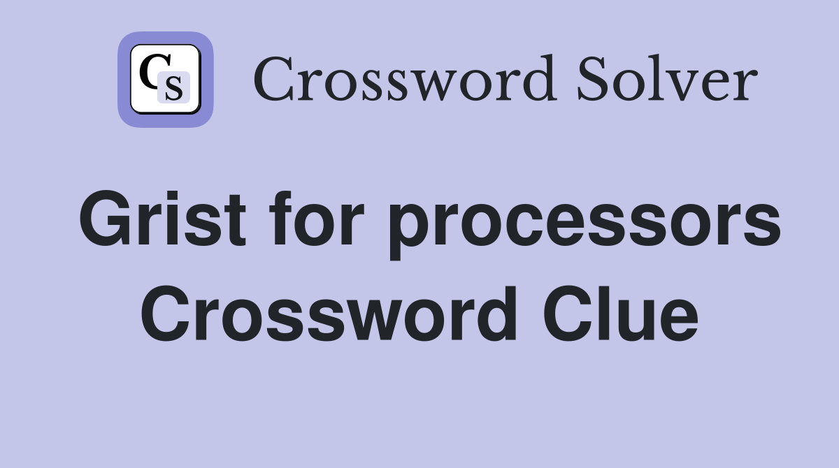 Grist for processors Crossword Clue
