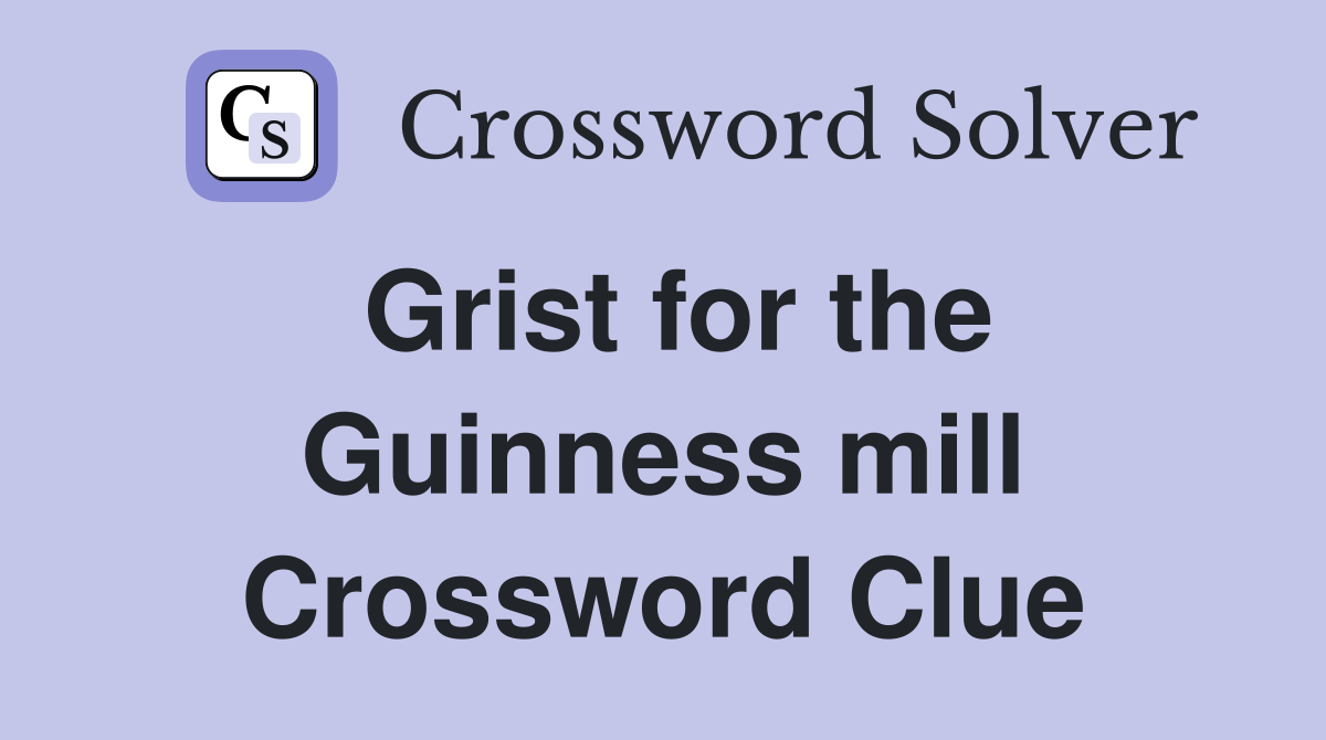 Grist for the Guinness mill Crossword Clue