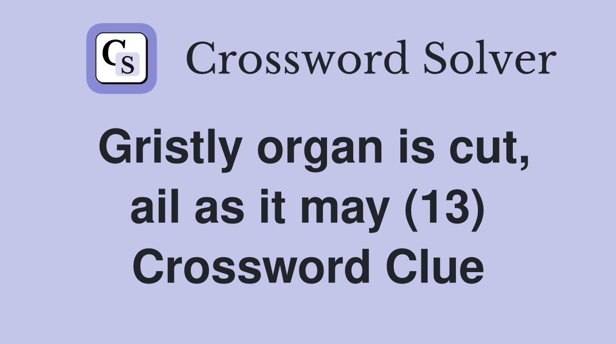Gristly organ is cut, ail as it may (13) Crossword Clue