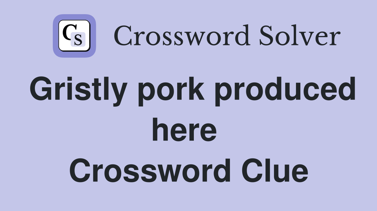 Gristly pork produced here  Crossword Clue