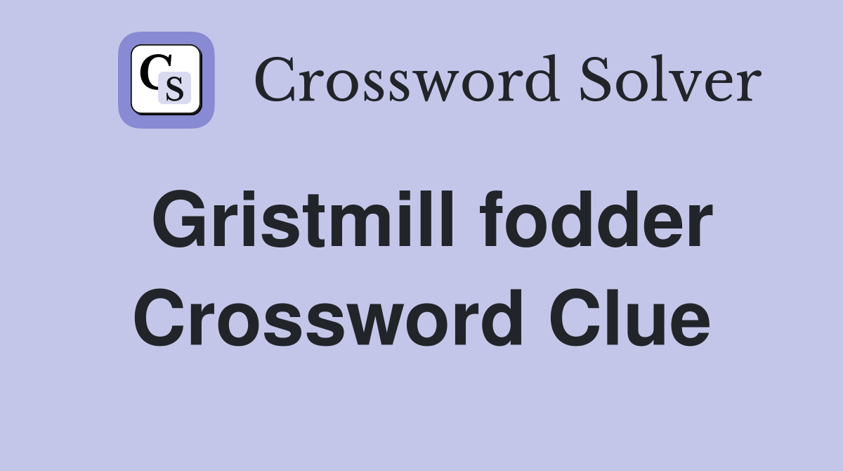 Gristmill fodder Crossword Clue
