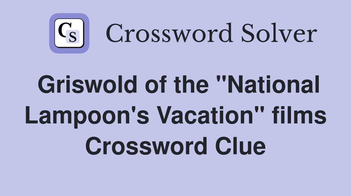 Griswold of the "National Lampoon's Vacation" films Crossword Clue
