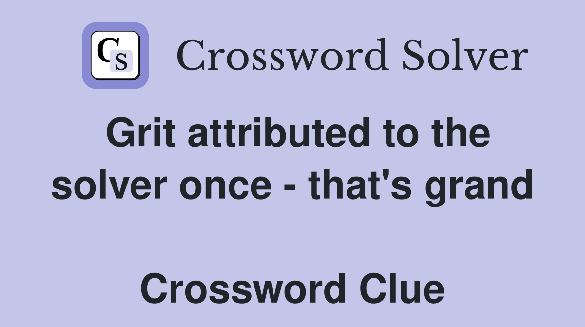 Grit attributed to the solver once - that's grand  Crossword Clue