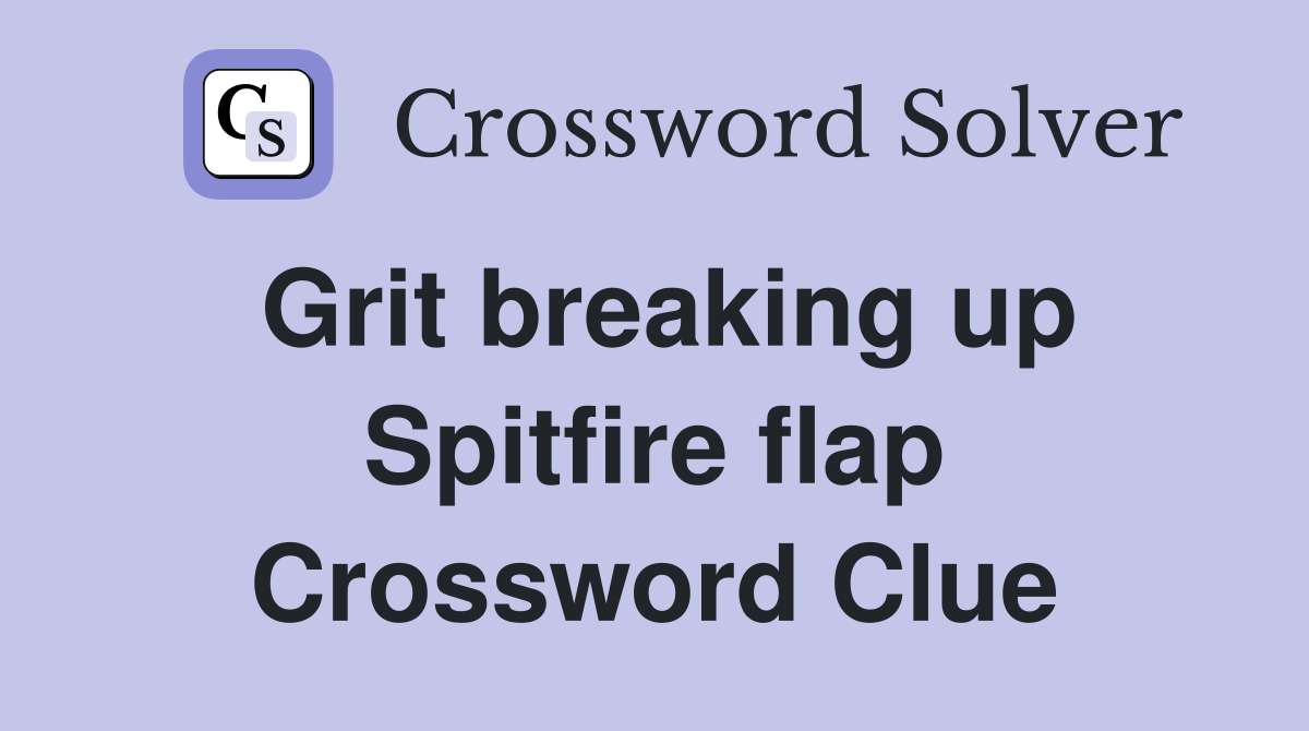 Grit breaking up Spitfire flap Crossword Clue