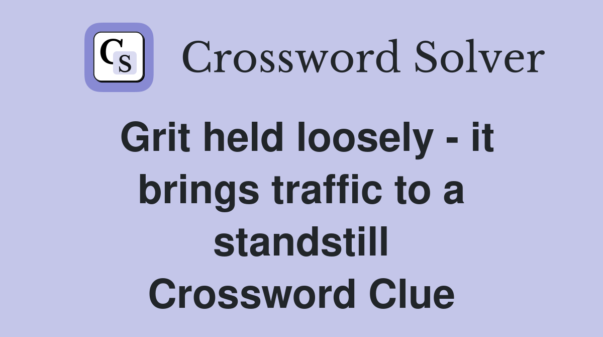 Grit held loosely - it brings traffic to a standstill Crossword Clue