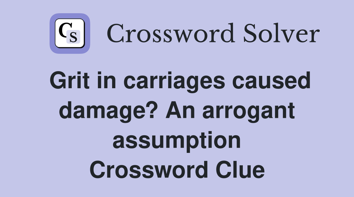 Grit in carriages caused damage? An arrogant assumption Crossword Clue