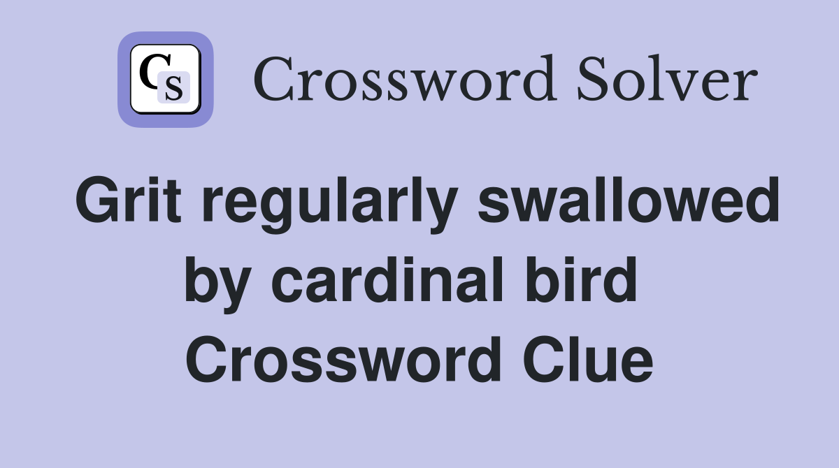Grit regularly swallowed by cardinal bird  Crossword Clue
