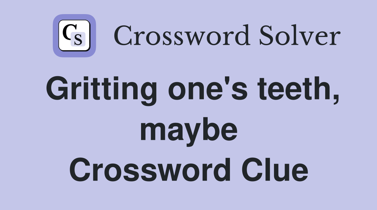 Gritting one's teeth, maybe Crossword Clue