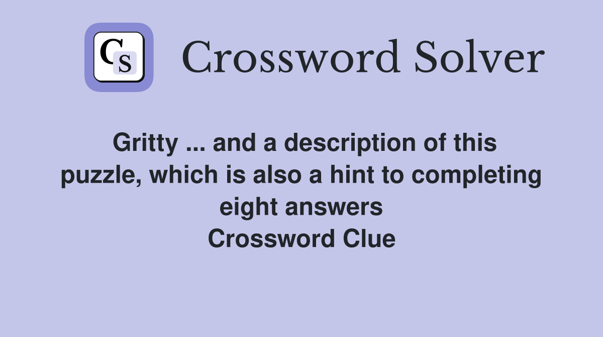 Gritty ... and a description of this puzzle, which is also a hint to completing eight answers Crossword Clue