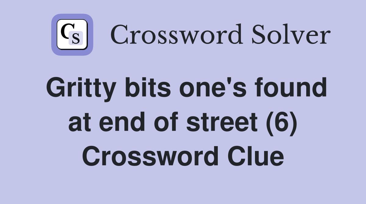 Gritty bits one's found at end of street (6) Crossword Clue