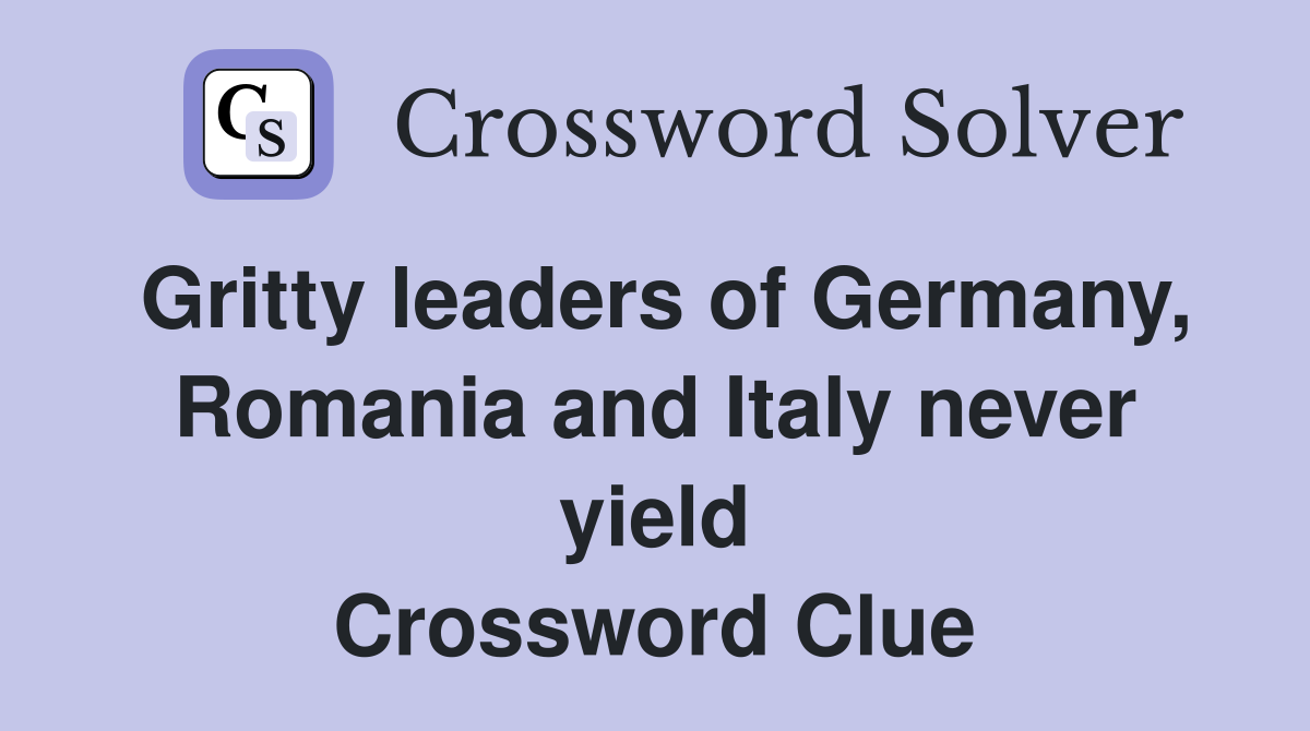 Gritty leaders of Germany, Romania and Italy never yield Crossword Clue