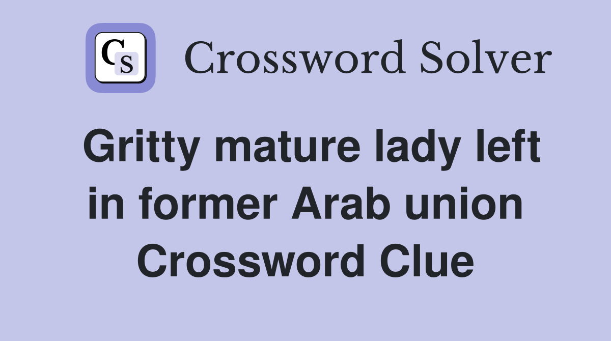Gritty mature lady left in former Arab union Crossword Clue